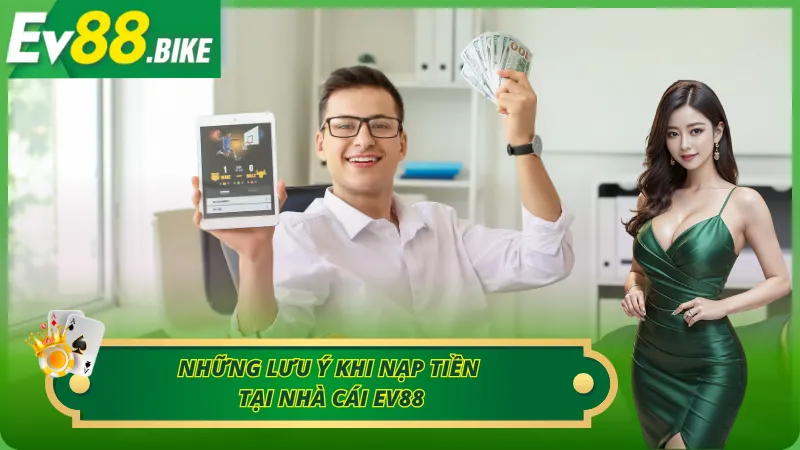 Những vấn đề quan trọng cần lưu ý khi nạp tiền tài khoản Ev88